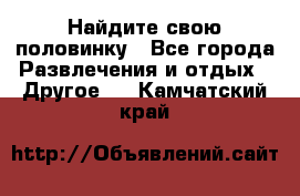 Найдите свою половинку - Все города Развлечения и отдых » Другое   . Камчатский край